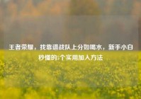 王者荣耀，找靠谱战队上分如喝水，新手小白秒懂的5个实用加入方法