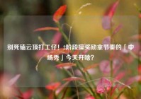 别死磕云顶打工仔！2阶段摸奖励拿节奏的「中场秀」今天开啥？