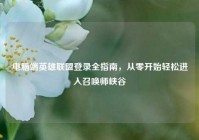 电脑端英雄联盟登录全指南，从零开始轻松进入召唤师峡谷