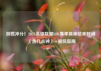 别慌冲分！202X英雄联盟LOL赛季具体结束时间（含几点钟）+避坑指南