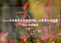 Steam卡车模拟全快捷键攻略，从新手上路到老手拉货秒操作