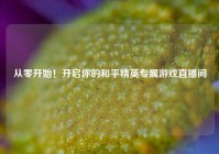 从零开始！开启你的和平精英专属游戏直播间