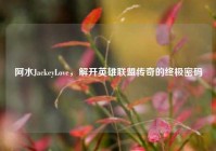 阿水JackeyLove，解开英雄联盟传奇的终极密码