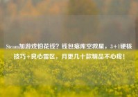Steam加游戏怕花钱？钱包瘪库空救星，3+1硬核技巧+良心雷区，月更几十款精品不心疼！