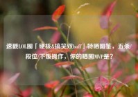 速戳LOL圈「硬核&搞笑双buff」特晒图鉴，五杀/段位/下饭操作，你的晒圈MVP是？