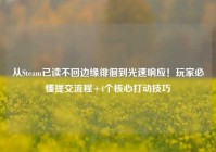 从Steam已读不回边缘徘徊到光速响应！玩家必懂提交流程+4个核心打动技巧