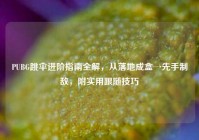 PUBG跳伞进阶指南全解，从落地成盒→先手制敌，附实用跟随技巧