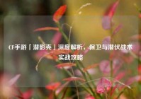 CF手游「潜影壳」深度解析，保卫与潜伏战术实战攻略