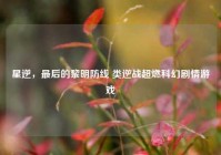 星逆，最后的黎明防线 类逆战超燃科幻剧情游戏