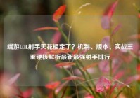 端游LOL射手天花板定了？机制、版本、实战三重硬核解析最新最强射手排行