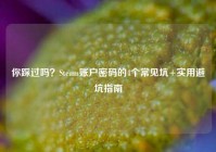 你踩过吗？Steam账户密码的4个常见坑+实用避坑指南