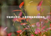 平板峡谷史诗，王者荣耀高清壁纸精选