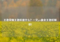 王者荣耀王者杯是什么？一文get最全王者杯解读！