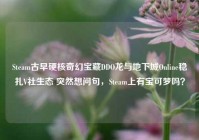 Steam古早硬核奇幻宝藏DDO龙与地下城Online稳扎V社生态 突然想问句，Steam上有宝可梦吗？
