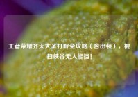 王者荣耀齐天大圣打野全攻略（含出装），棍扫峡谷无人能挡！