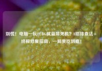 别慌！电脑一玩PUBG就蓝屏死机？8招排查法+终极修复指南，一局爽吃到底！