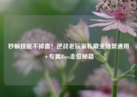 秒躲技能不掉血！逆战老玩家私藏全场景通用+专属Boss走位秘籍