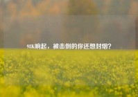 98K响起，被击倒的你还想封烟？