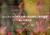 Steam Deck OLED海外狂甩113美元清仓，惊喜低价背后的得与失