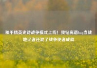 和平精英史诗战争模式上线！我钻离谱bug当战地记者还混了战争使者成就