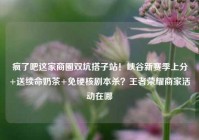 疯了吧这家商圈双坑搭子站！峡谷新赛季上分+送续命奶茶+免硬核剧本杀？王者荣耀商家活动在哪