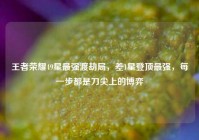 王者荣耀49星最强渡劫局，差1星登顶最强，每一步都是刀尖上的博弈
