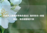 逆战史上最难获得角色盘点！版权联动+绝版限定，有钱碰都碰不到