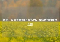 拖米，从DL火箭到KPL解说台，毒奶传奇的跨界之路
