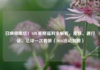 召唤师集结！LOL暑期福利全解析，皮肤、通行证、法球一次看够（2026活动前瞻）