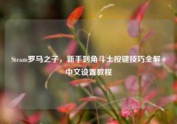 Steam罗马之子，新手到角斗士按键技巧全解+中文设置教程