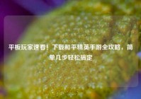 平板玩家速看！下载和平精英手游全攻略，简单几步轻松搞定