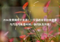 PUBG免费周终于来袭！一文讲透全平台快速参与方法与免费时间，快约队友开黑！