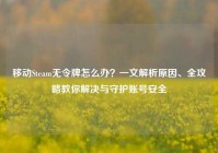 移动Steam无令牌怎么办？一文解析原因、全攻略教你解决与守护账号安全