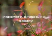 8秒内按那枚任意键，跳过磁盘检查，开启Steam里的游戏时光