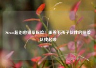 Steam超治愈猫系探险！跟着毛孩子伙伴的探险队找起啦