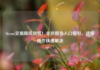 Steam交易踩坑别慌！全攻略含入口指引，这样操作快速解决