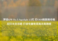 罗技GPW Pro X Superlight 1/2代 打CSGO局前局中局后灯光全攻略 打造专属电竞高光氛围感