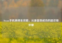 Steam手机换绑全攻略，从准备到成功的超详细步骤