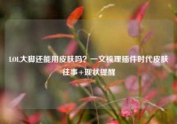 LOL大脚还能用皮肤吗？一文梳理插件时代皮肤往事+现状提醒