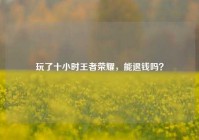 玩了十小时王者荣耀，能退钱吗？