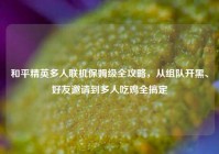 和平精英多人联机保姆级全攻略，从组队开黑、好友邀请到多人吃鸡全搞定
