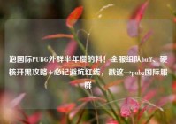泡国际PUBG外群半年攒的料！全服组队buff、硬核开黑攻略+必记避坑红线，戳这→pubg国际服群