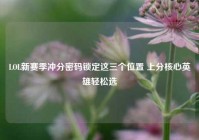 LOL新赛季冲分密码锁定这三个位置 上分核心英雄轻松选