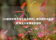 CFM最新钜惠充值宝箱全解析！硬货锁死必氪点 微/零党也能薅爽软福利