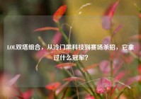 LOL双塔组合，从冷门黑科技到赛场杀招，它拿过什么冠军？