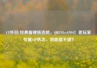 CF怀旧/经典服硬核选枪，QBZ95vsAN94！老玩家专属VIP执念，到底值不值？