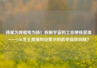 铸星为骨暗电为脉！拆解宇宙的工业硬核浪漫——LOL龙王奥瑞利安索尔的机甲皮肤叫啥？