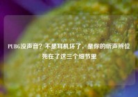 PUBG没声音？不是耳机坏了，是你的听声辨位死在了这三个细节里