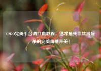 CSGO完美平台调红血教程，这才是残血丝滑反杀的完美血槽开关！