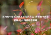 视频和平精英快速上手摇头身法 3步练躲子弹水蛇腰 近战对枪胜率飙升